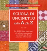 Scuola di uncinetto dalla A alla Z. Più di 1000 fotografie a colori che spiegano passo passo ogni singola fase di tutte le tecniche dell'uncinetto libro