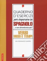 Quaderno d'esercizi per imparare lo spagnolo... e non dimenticarlo più! Verbi, modi e tempi