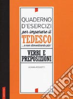 Quaderno d'esercizi per imparare il tedesco... e non dimenticarlo più! Verbi e preposizioni libro