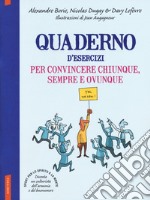 Quaderno d'esercizi per convincere chiunque sempre e ovunque libro