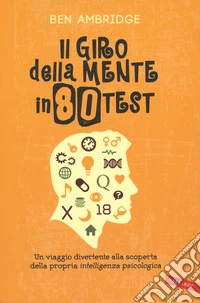 Il giro della mente in 80 test. Un viaggio divertente alla scoperta della propria intelligenza psicologica libro