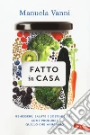 Fatto in casa. Benessere, salute e sostenibilità: come produrre quello che mangiamo libro
