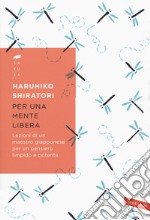 Per una mente libera. Lezioni di un maestro giapponese per un pensiero limpido e potente libro