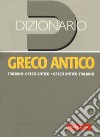 Dizionario greco antico. Greco antico-italiano, italiano-greco antico libro