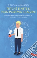 Perché Einstein non portava i calzini. Come dettagli (apparentemente) insignificanti influenzano il nostro pensiero libro