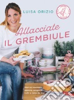 Allacciate il grembiule. Non so cucinare... eppure vengono tutti a cena da me! libro