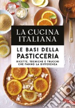 La cucina italiana. Le basi della pasticceria. Ricette, tecniche e trucchi che fanno la differenza libro