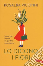 Lo dicono i fiori. Scopri che la vita è un giardino meraviglioso libro