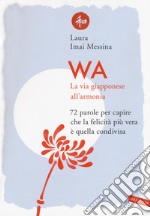 WA, la via giapponese all'armonia. 72 parole per capire che la felicità più vera è quella condivisa libro