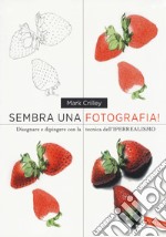 Sembra una fotografia! Disegnare e dipingere con la tecnica dell'iperrealismo libro