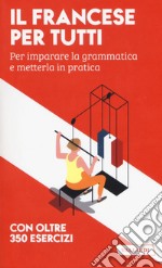 Il francese per tutti. Per imparare la grammatica e metterla in pratica