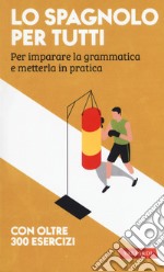 Lo spagnolo per tutti. Per imparare la grammatica e metterla in pratica libro