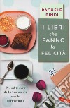 I libri che fanno la felicità. Prenditi cura della tua anima con la libroterapia libro