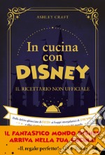 In cucina con Disney. Il ricettario non ufficiale. Dalle delizie ghiacciate di Frozen ai frappé intergalattici di Star Wars e altre ricette dei personaggi più famosi del mondo libro