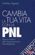 Cambia la tua vita con la PNL. Tecnica e pratica della programmazione neurolinguistica