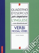 Quaderno d'esercizi per imparare l'inglese ...e non dimenticarlo più! Verbi. Modal verbs