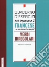 Quaderno d'esercizi per imparare il francese ...e non dimenticarlo più! Verbi irregolari libro