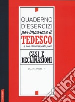 Quaderno d'esercizi per imparare il tedesco... e non dimenticarlo più! Casi e declinazioni libro