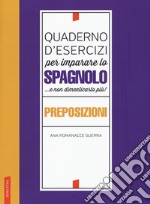 Quaderno d'esercizi per imparare lo spagnolo ...e non dimenticarlo più! Preposizioni libro