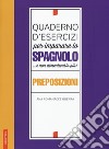 Quaderno d'esercizi per imparare lo spagnolo ...e non dimenticarlo più! Preposizioni libro