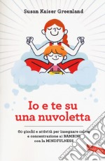 Io e te su una nuvoletta. 60 giochi e attività per insegnare calma e concentrazione ai bambini con la mindfulness libro