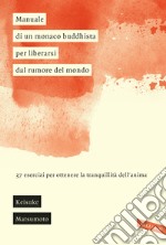 Manuale di un monaco buddhista per liberarsi dal rumore del mondo. 37 esercizi per ottenere la tranquillità dell'anima libro