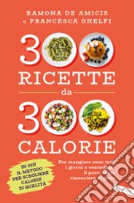 300 ricette da 300 calorie. Per mangiare sano tutti i giorni e controllare il peso, senza rinunciare al gusto libro