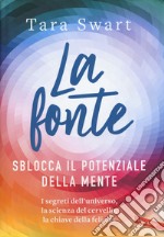 La fonte. Sblocca il potenziale della mente. I segreti dell'universo, la scienza del cervello, la chiave della felicità