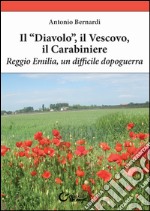 Il «diavolo», il vescovo, il carabiniere. Reggio Emilia, un difficile dopoguerra libro