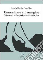 Camminare sul margine. Diario di un'esperienza oncologica libro