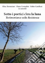 Sotto i portici c'era la luna. Testimonianze sulla Resistenza libro