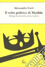 Il volto politico di Matilde. Dialogo tra memoria, storia e cultura libro