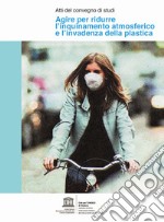 Agire per ridurre l'inquinamento atmosferico e l'invadenza della plastica. Atti del convegno di studi libro