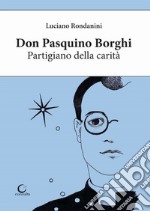 Don Pasquino Borghi. Partigiano della carità