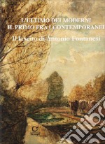 L'ultimo dei moderni. Il primo fra i contemporanei. Il lascito di Antonio Fontanesi. Ediz. illustrata libro