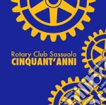 Rotary Club Sassuolo. Cinquant'anni. Mezzo secolo di impegno e amicizia libro