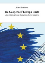 De Gasperi e l'Europa unita. La politica estera italiana nel dopoguerra. Ediz. integrale libro