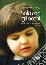 Solo con gli occhi. La forza di una mamma libro