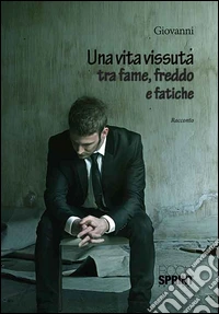 Una vita vissuta tra fame, freddo e fatiche libro