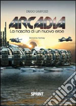 Arcadia. La nascita di un nuovo eroe libro