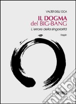 Il dogma del big bang. L'errore della singolarità libro