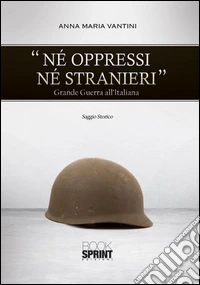 Né oppressi né stranieri. Grande guerra all'italiana libro