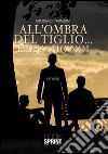 All'ombra del tiglio... eravamo noi libro di Pasquini Giorgio