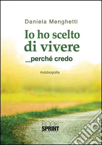 Io ho scelto di vivere... perché credo libro