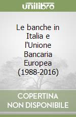 Le banche in Italia e l'Unione Bancaria Europea (1988-2016)