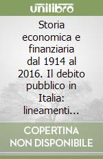 Storia economica e finanziaria dal 1914 al 2016. Il debito pubblico in Italia: lineamenti storici libro