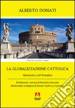 La globalizzazione cattolica. Humanitas sub pontefice