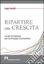 Ripartire dalla crescita. Le reti d'impresa per lo sviluppo economico libro