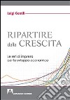 Ripartire dalla crescita. Le reti d'impresa per lo sviluppo economico libro