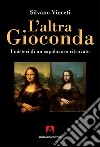 L'altra Gioconda di Leonardo. I misteri di un capolavoro ritrovato. Ediz. illustrata libro di Vinceti Silvano